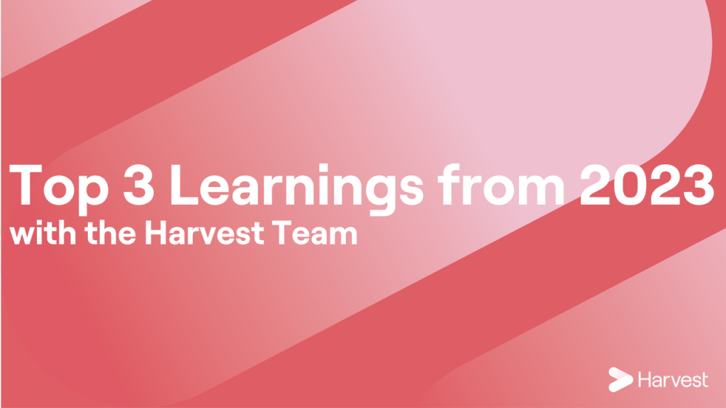 Top 3 Learnings from 2023 with the Harvest Team