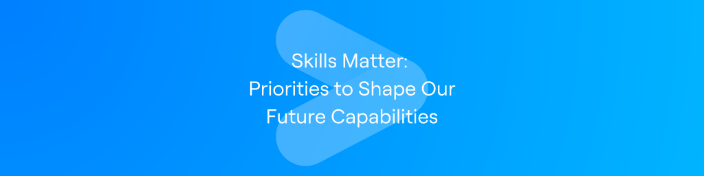 Skills Matter: Priorities to Shape Our Future Capabilities
